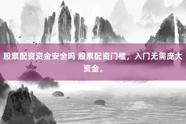 股票配资资金安全吗 股票配资门槛，入门无需庞大资金。