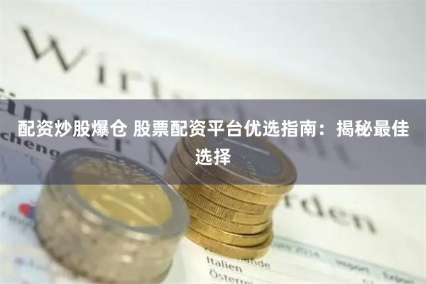 配资炒股爆仓 股票配资平台优选指南：揭秘最佳选择