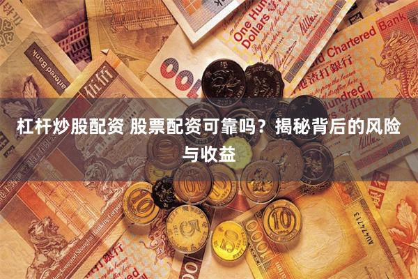 杠杆炒股配资 股票配资可靠吗？揭秘背后的风险与收益