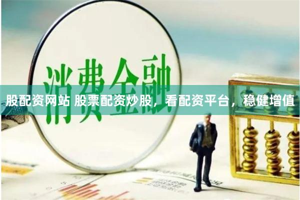 股配资网站 股票配资炒股，看配资平台，稳健增值
