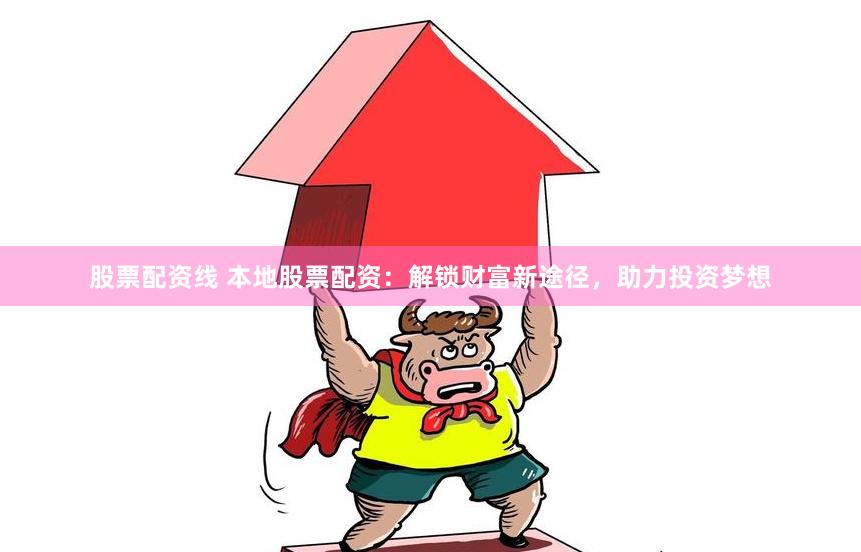 股票配资线 本地股票配资：解锁财富新途径，助力投资梦想