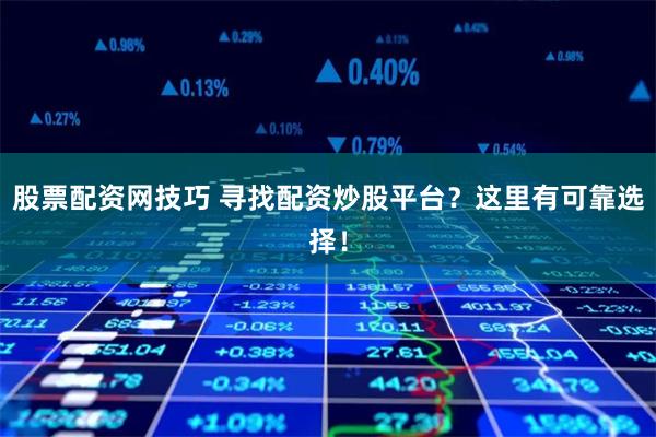 股票配资网技巧 寻找配资炒股平台？这里有可靠选择！